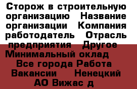 Сторож в строительную организацию › Название организации ­ Компания-работодатель › Отрасль предприятия ­ Другое › Минимальный оклад ­ 1 - Все города Работа » Вакансии   . Ненецкий АО,Вижас д.